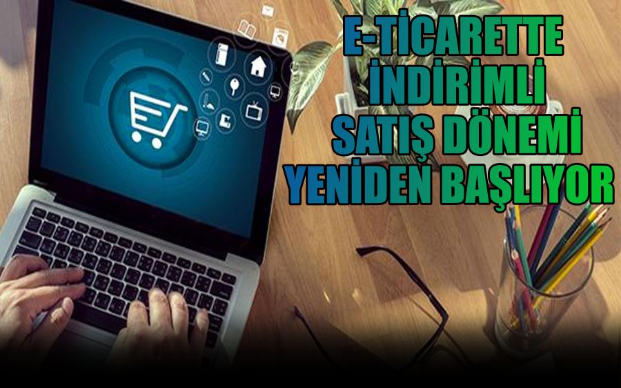 E-TİCARETTE İNDİRİMLİ  SATIŞ DÖNEMİ  YENİDEN BAŞLIYOR  