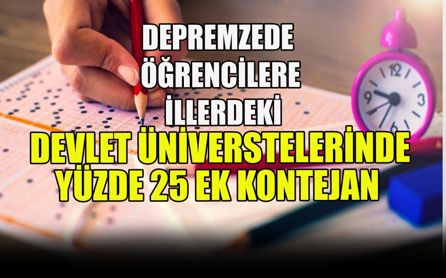 DEPREMZEDE  ÖĞRENCİLERE  İLLERDEKİ  DEVLET ÜNİVERSTELERİNDE  YÜZDE 25 EK KONTEJAN 