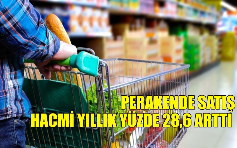 PERAKENDE SATIŞ  HACMİ YILLIK YÜZDE 28,6 ARTTI  