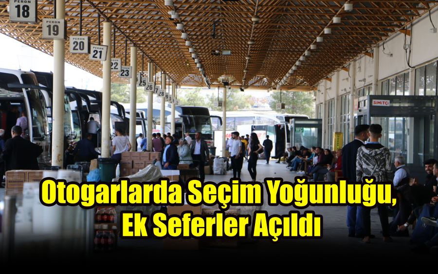 OTOGARLARDA SEÇİM YOĞUNLUĞU, EK SEFERLER AÇILDI