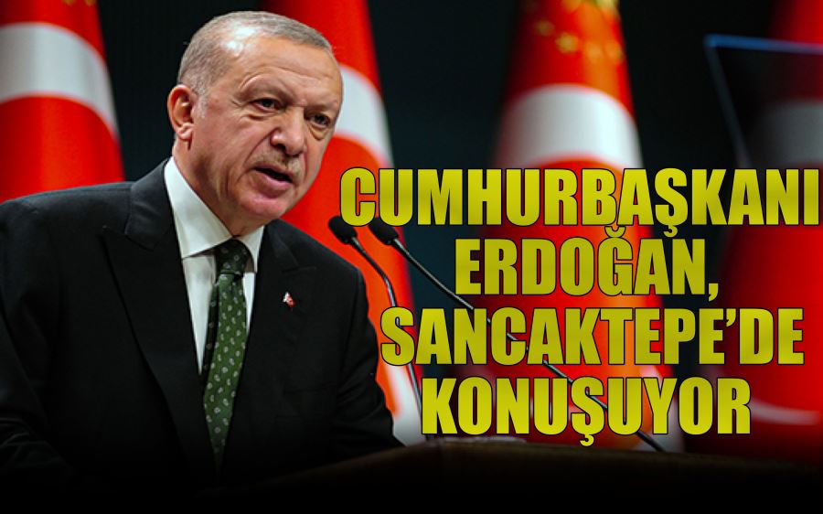 CUMHURBAŞKANI  ERDOĞAN,  SANCAKTEPE’DE  KONUŞUYOR