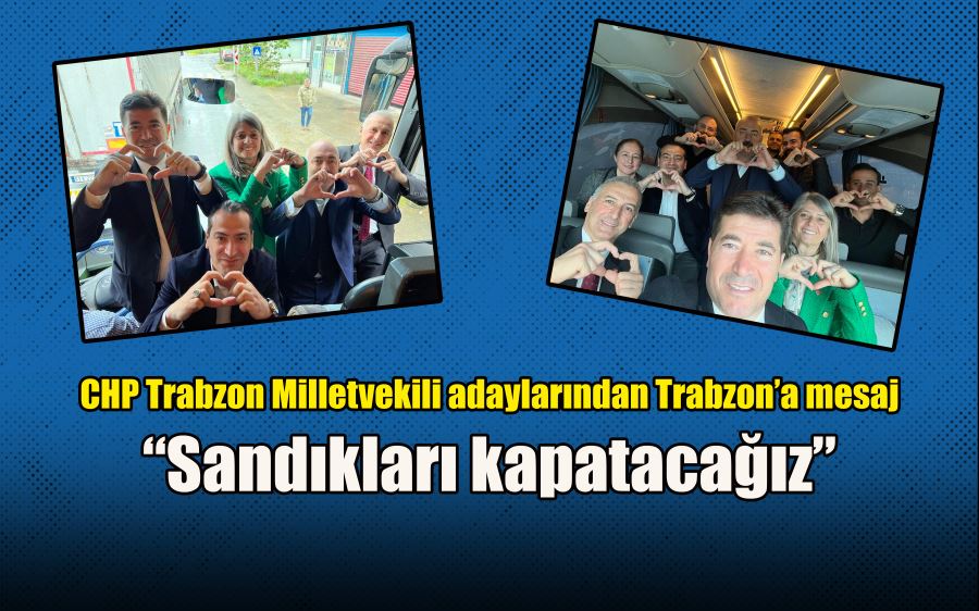 CHP Trabzon Milletvekili adaylarından Trabzon’a mesaj  “Sandıkları kapatacağız”