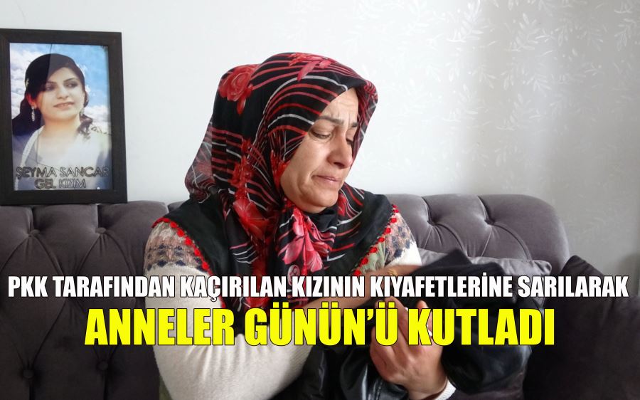 PKK tarafından kaçırılan kızının kıyafetine sarılarak 