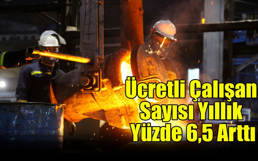 Ücretli çalışan sayısı yıllık yüzde 6,5 arttı