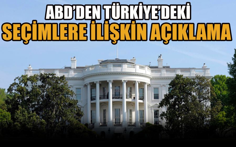 ABD’DEN TÜRKİYE’DEKİ SEÇİMLERE İLİŞKİN AÇIKLAMA 