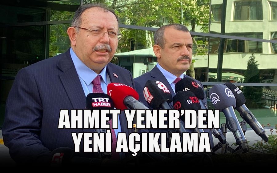 AHMET YENER’DEN  YENİ AÇIKLAMA