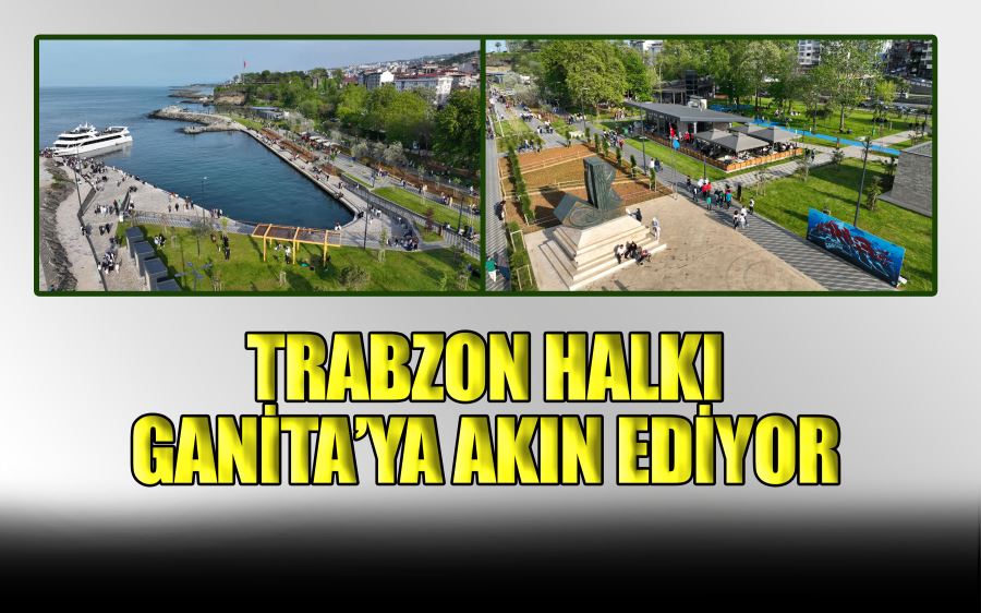 TRABZON HALKI GANİTA’YA AKIN EDİYOR 