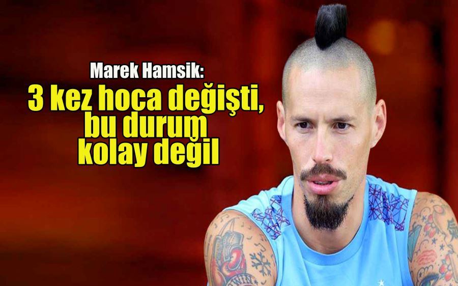 Marek Hamsik: 3 kez hoca değişti, bu durum kolay değil