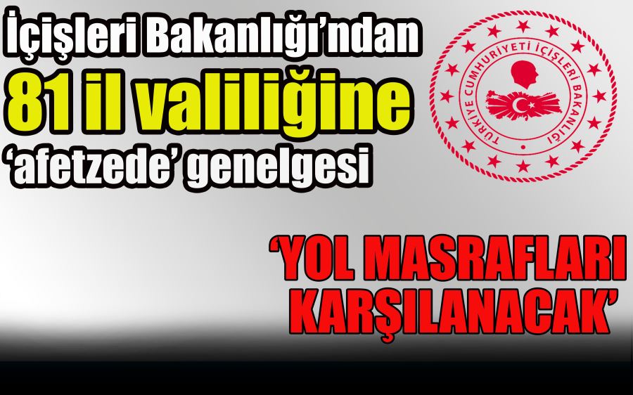 İçişleri Bakanlığı’ndan  81 il valiliğine ‘afetzede’ genelgesi