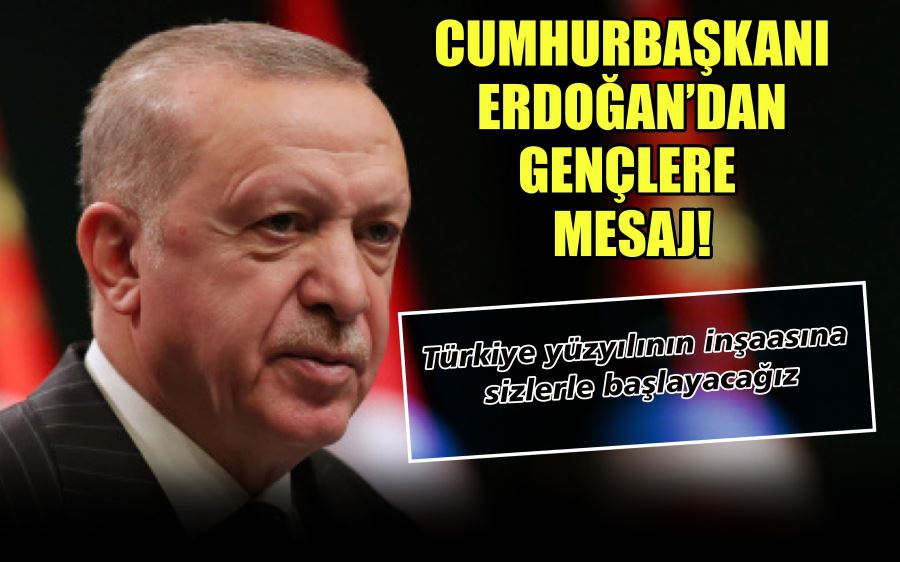 CUMHURBAŞKANI  ERDOĞAN’DAN  GENÇLERE  MESAJ!