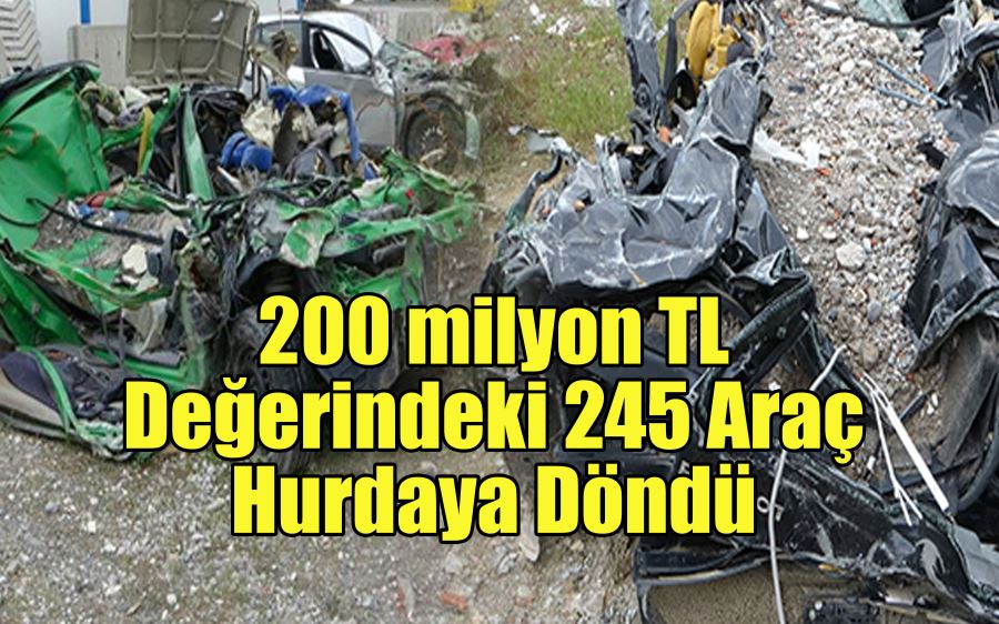 200 milyon TL    Değerindeki 245 Araç    Hurdaya Döndü