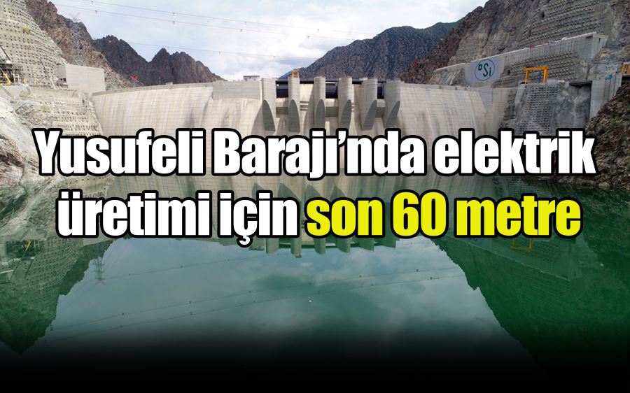 Yusufeli Barajı’nda elektrik   üretimi için son 60 metre