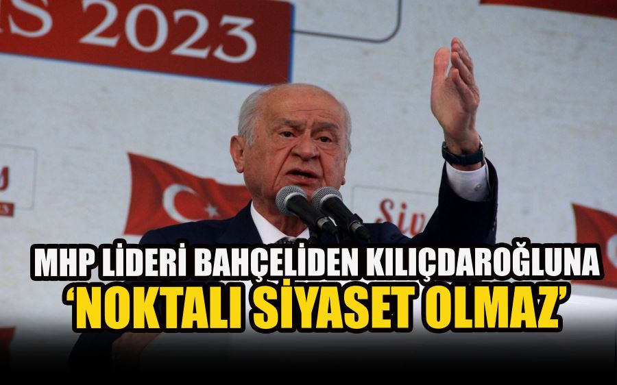 MHP LİDERİ BAHÇELİDEN KILIÇDAROĞLUNA ‘NOKTALI SİYASET OLMAZ’