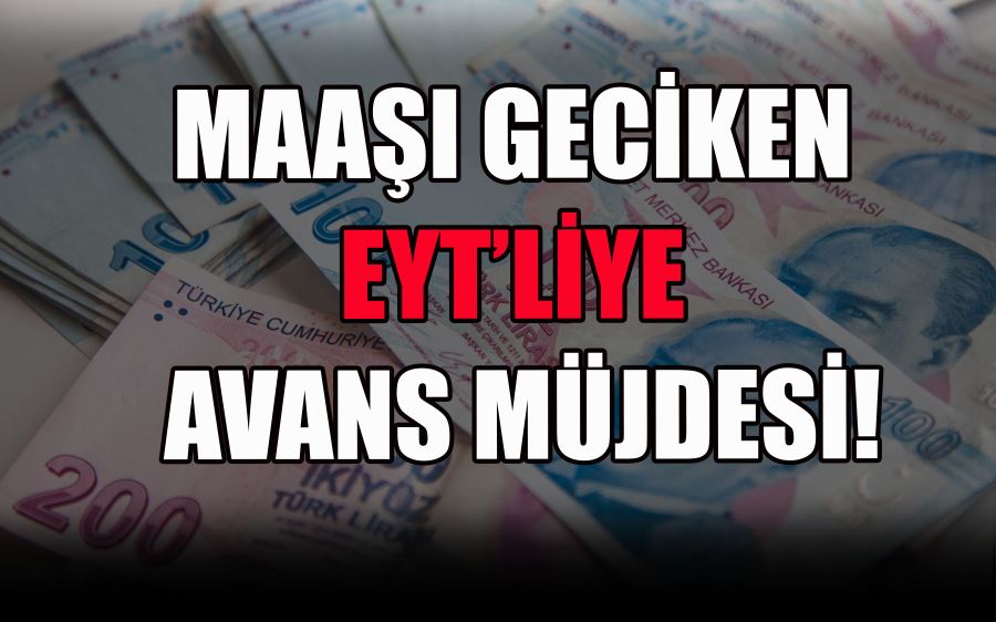 MAAŞI GECİKEN EYT’LİYE AVANS MÜJDESİ!