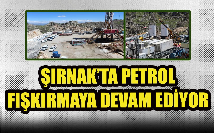 ŞIRNAK’TA PETROL  FIŞKIRMAYA DEVAM EDİYOR 