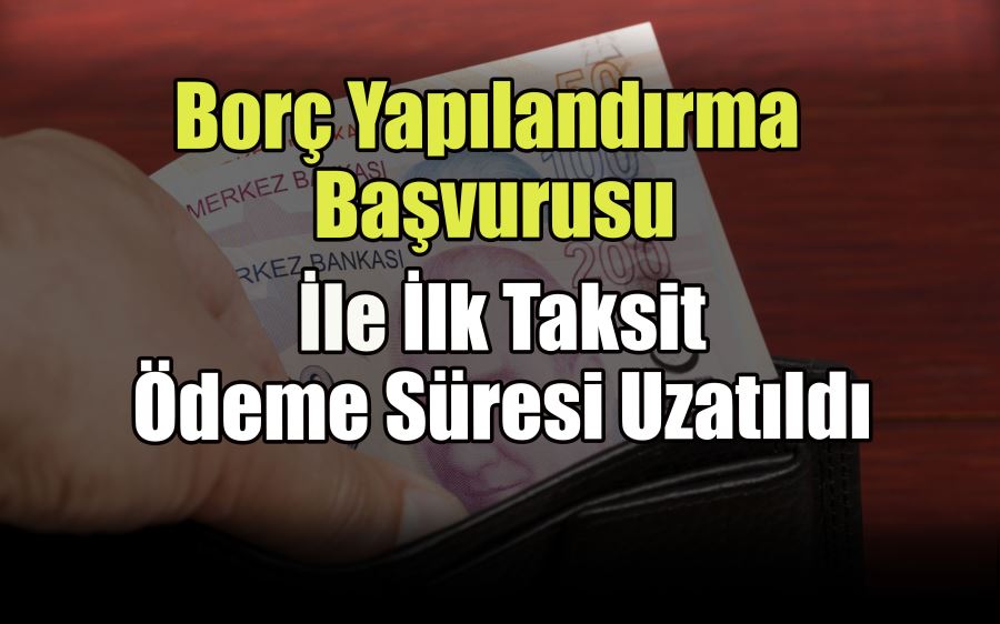 Borç yapılandırma başvurusu ile ilk taksit ödeme süresi uzatıldı