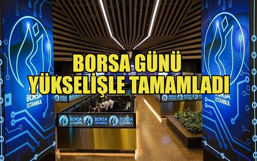 Borsa günü yükselişle tamamladı