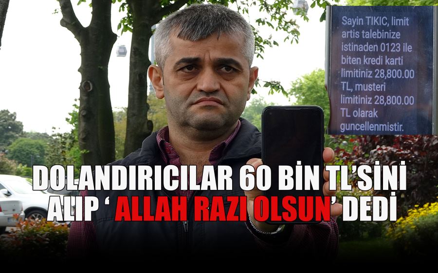 DOLANDIRICILAR 60 BİN TL’SİNİ  ALIP ‘ ALLAH RAZI OLSUN’ DEDİ