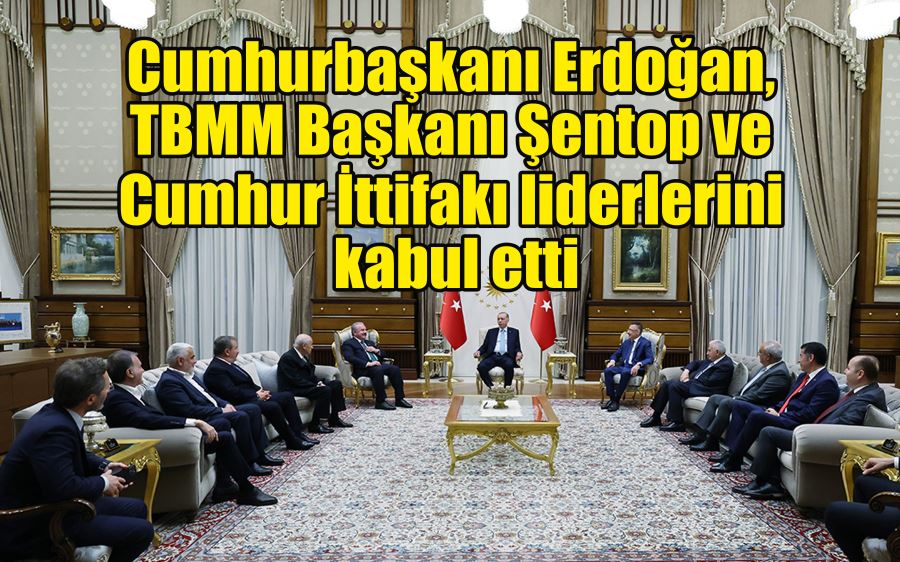 Cumhurbaşkanı Erdoğan, TBMM Başkanı Şentop ve Cumhur İttifakı liderlerini kabul etti