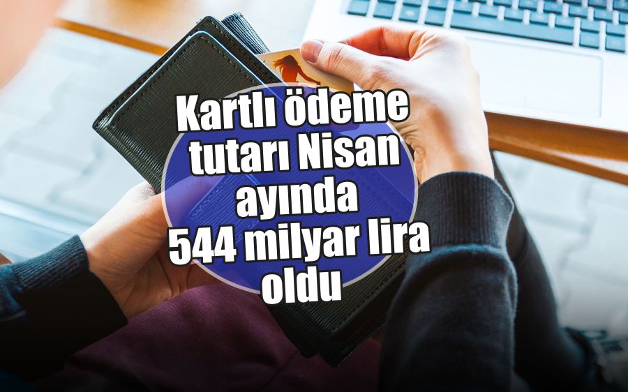 Kartlı ödeme tutarı Nisan ayında 544 milyar lira oldu