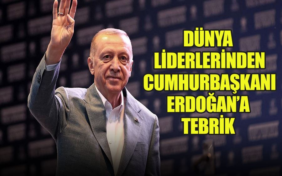 DÜNYA  LİDERLERİNDEN  CUMHURBAŞKANI ERDOĞAN’A  TEBRİK