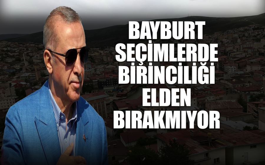 BAYBURT SEÇİMLERDE BİRİNCİLİĞİ ELDEN BIRAKMIYOR 