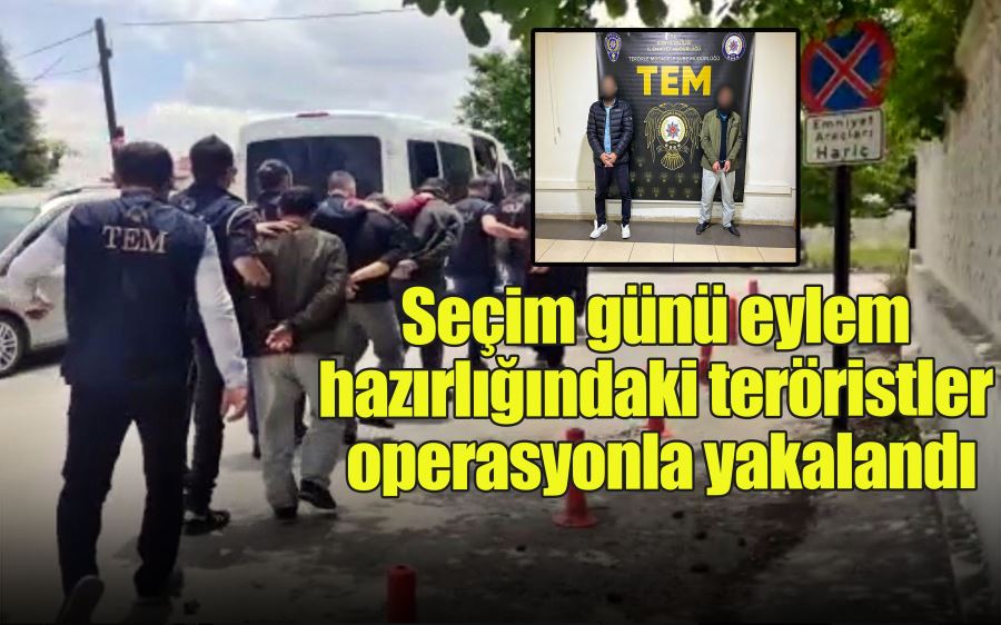 Seçim günü eylem hazırlığındaki teröristler operasyonla yakalandı