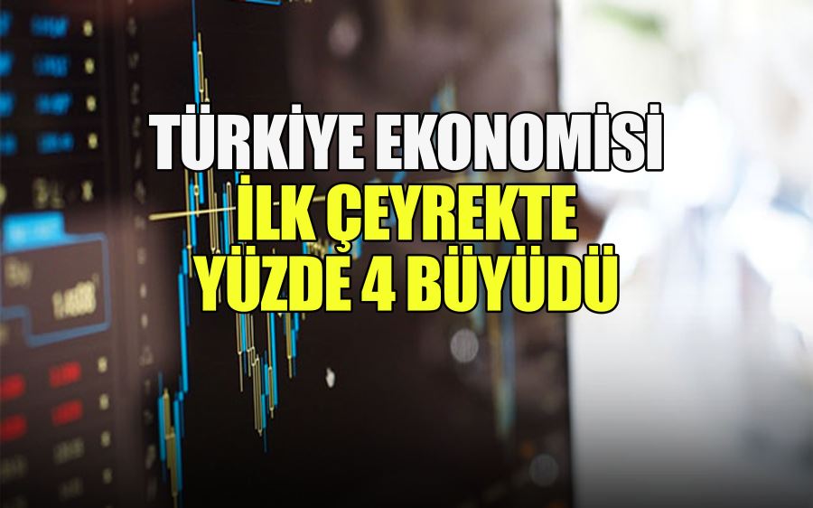 Türkiye ekonomisi ilk çeyrekte yüzde 4 büyüdü