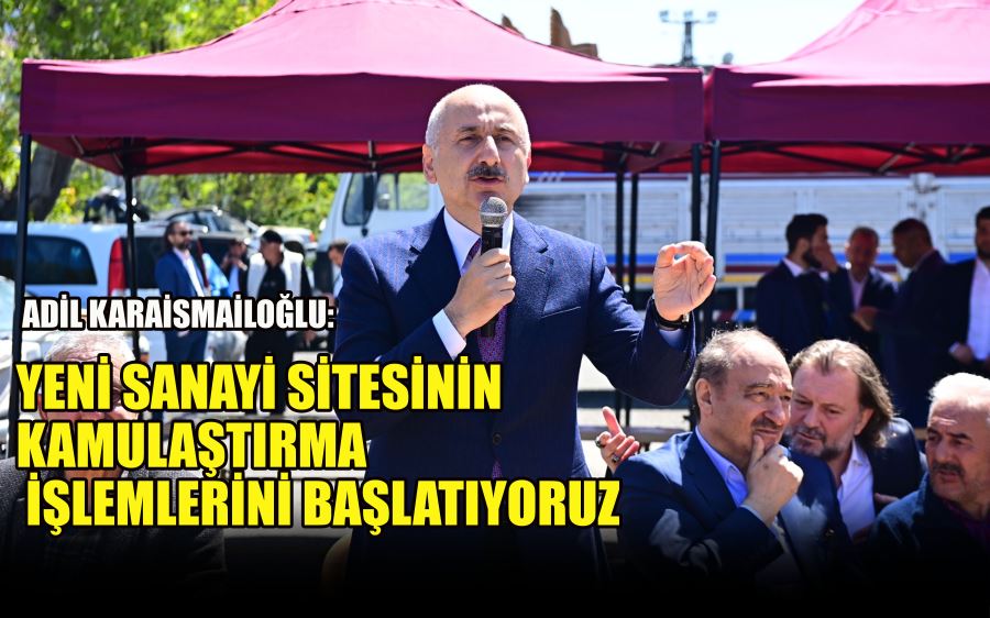 ADİLKARAİSMAİLOĞLU: YENİ SANAYİ SİTESİNİN KAMULAŞTIRMA İŞLEMLERİNİ BAŞLATIYORUZ