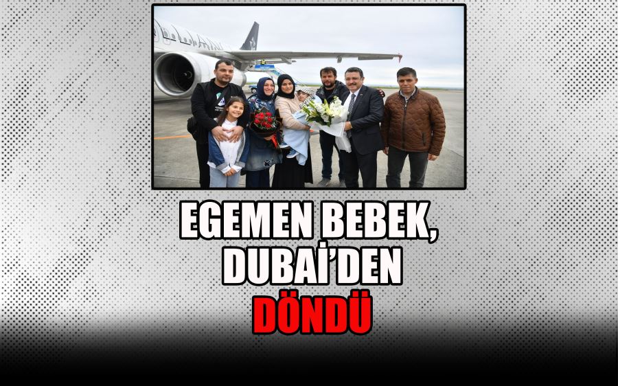 EGEMEN BEBEK,  DUBAİ’DEN   DÖNDÜ