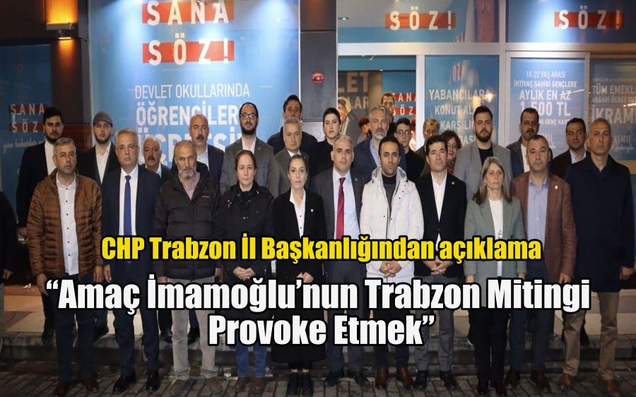 CHP Trabzon İl Başkanlığından açıklama  “Amaç İmamoğlu’nun Trabzon mitingi  provoke etmek”