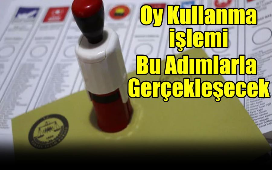 Oy kullanma işlemi bu adımlarla gerçekleşecek