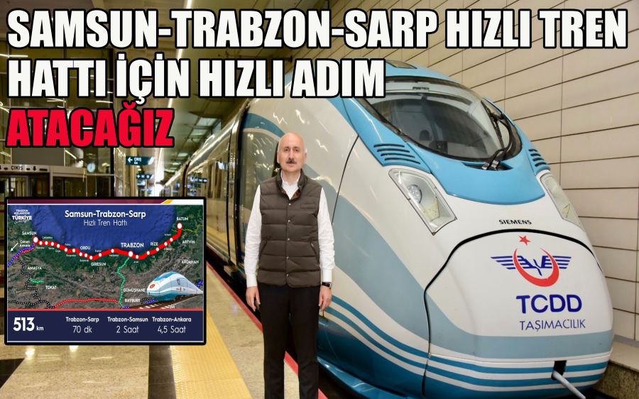 SAMSUN-TRABZON-SARP HIZLI TREN HATTI İÇİN HIZLI ADIM ATACAĞIZ