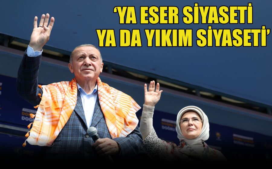 ‘YA ESER SİYASETİ YA DA YIKIM SİYASETİ’