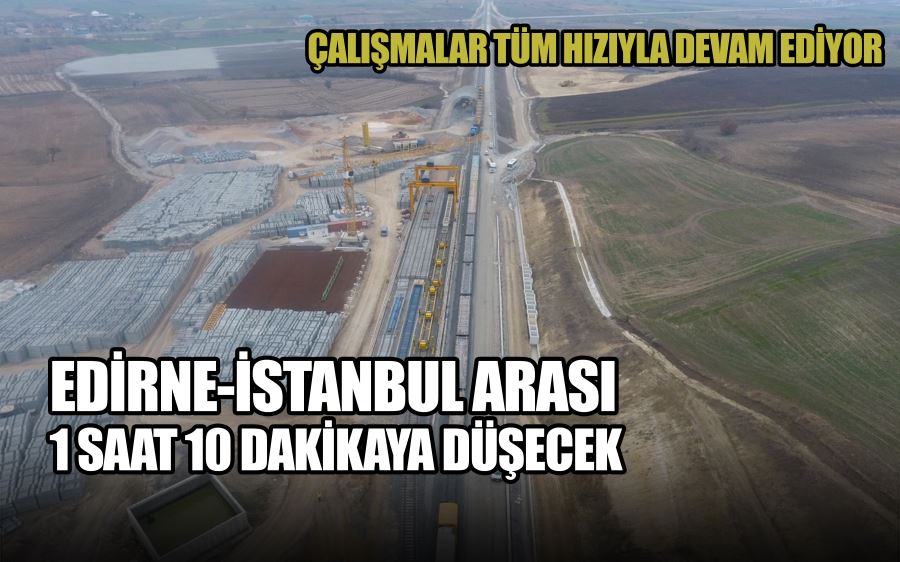 Edirne-İstanbul arası 1 saat 10 dakikaya düşecek