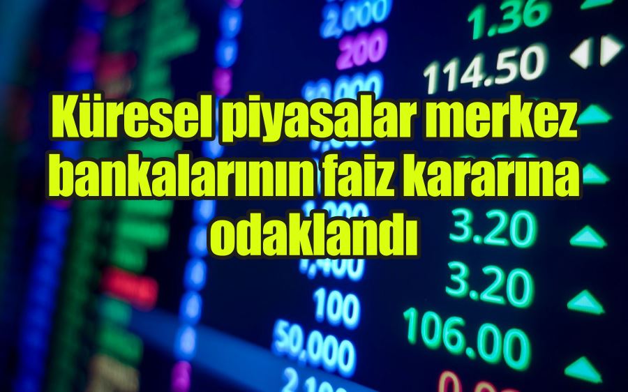 Küresel piyasalar merkez bankalarının faiz kararına odaklandı