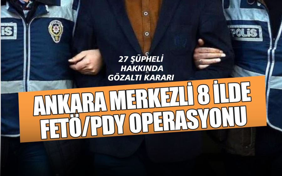 ANKARA MERKEZLİ 8 İLDE  FETÖ/PDY OPERASYONU