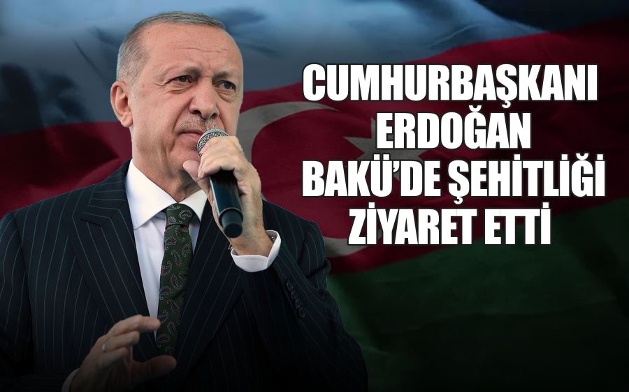 CUMHURBAŞKANI ERDOĞAN BAKÜ’DE ŞEHİTLİĞİ ZİYARET ETTİ