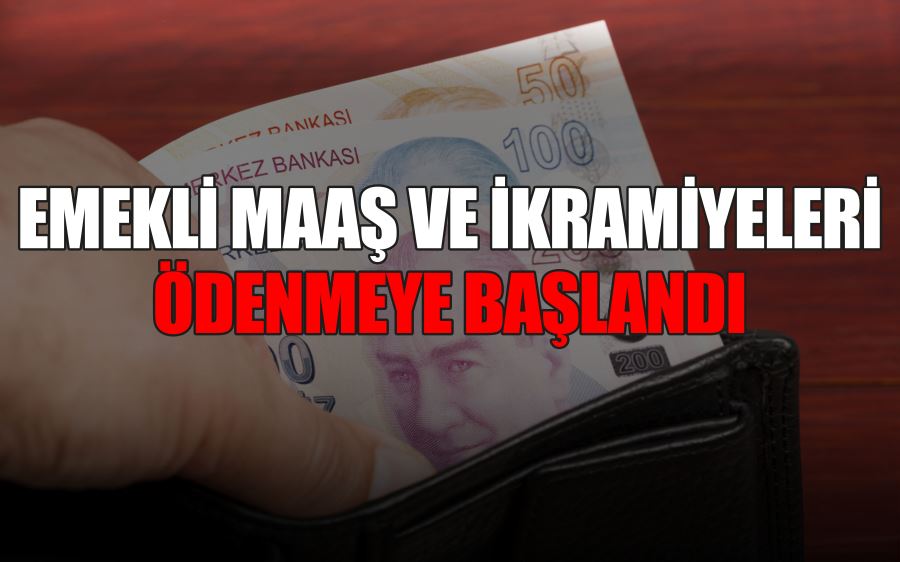 EMEKLİ MAAŞ VE İKRAMİYELERİ ÖDENMEYE BAŞLANDI