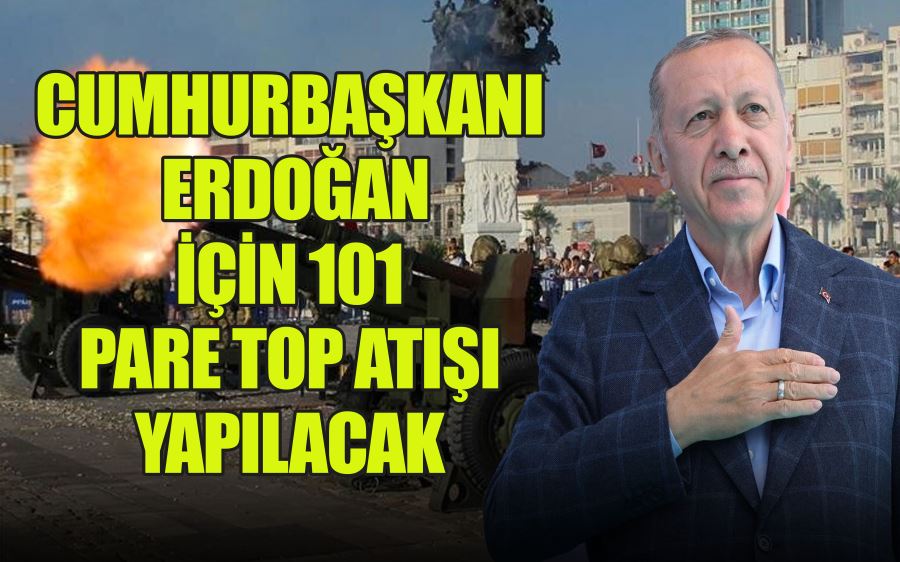 CUMHURBAŞKANI ERDOĞAN İÇİN 101 PARE TOP ATIŞI YAPILACAK