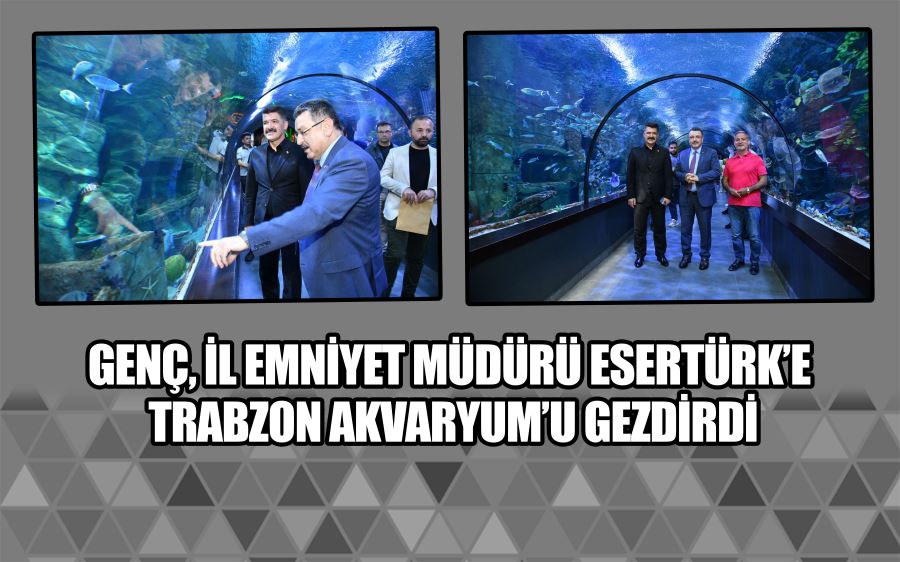 GENÇ, İL EMNİYET MÜDÜRÜ ESERTÜRK’E TRABZON AKVARYUM’U GEZDİRDİ