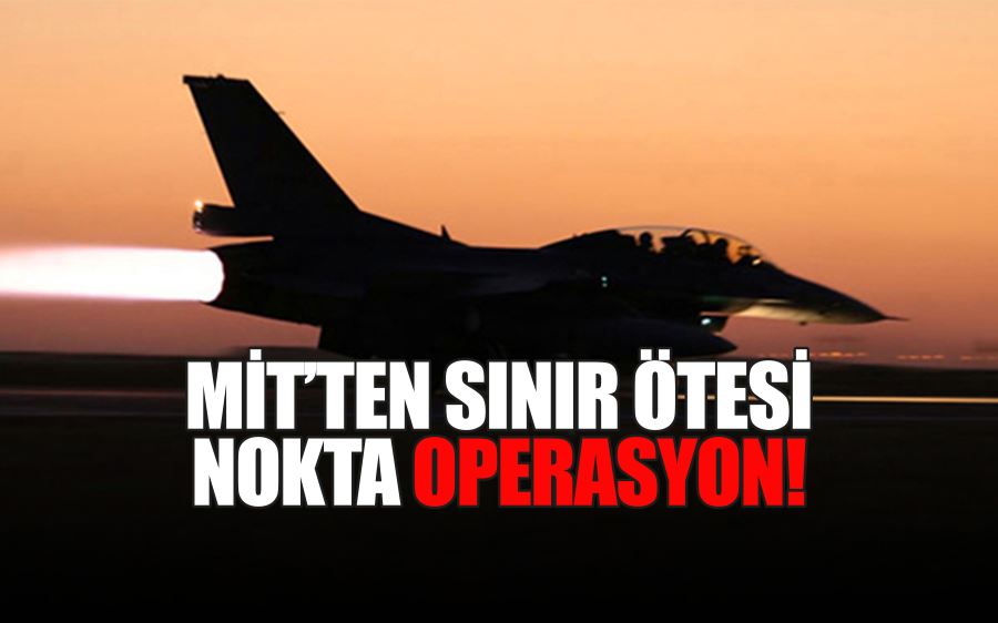 MİT’TEN SINIR ÖTESİ  NOKTA OPERASYON!