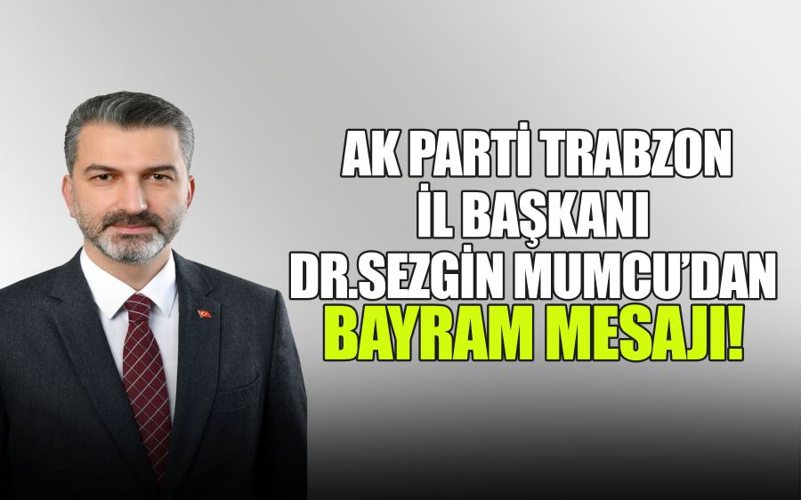  AK PARTİ TRABZON  İL BAŞKANI  DR.SEZGİN MUMCU’DAN  BAYRAM MESAJI!