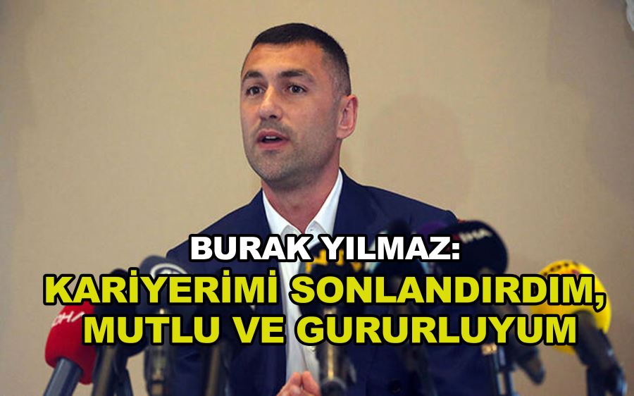 Burak Yılmaz: Kariyerimi sonlandırdım, mutlu ve gururluyum