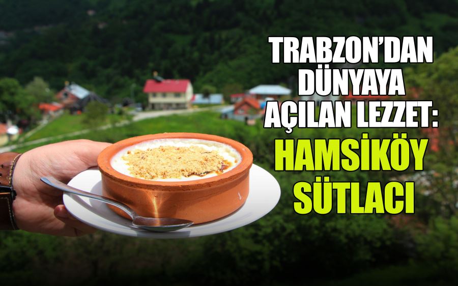 TRABZON’DAN DÜNYAYA AÇILAN LEZZET: HAMSİKÖY SÜTLACI