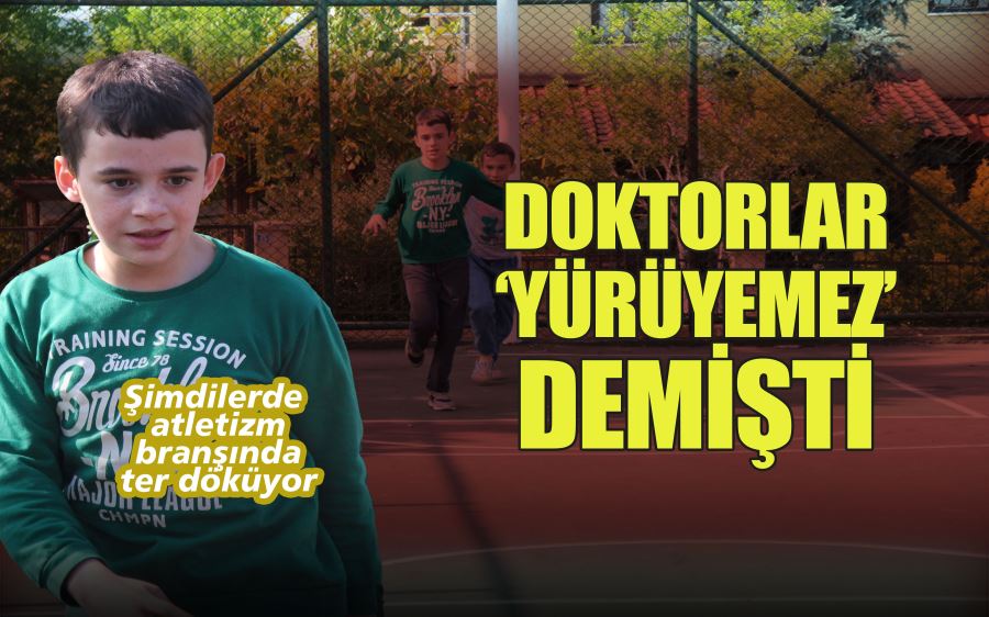 DOKTORLAR ‘YÜRÜYEMEZ’ DEMİŞTİ