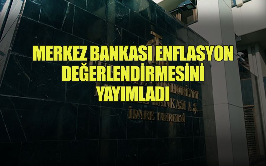 MERKEZ BANKASI ENFLASYON  DEĞERLENDİRMESİNİ  YAYIMLADI 