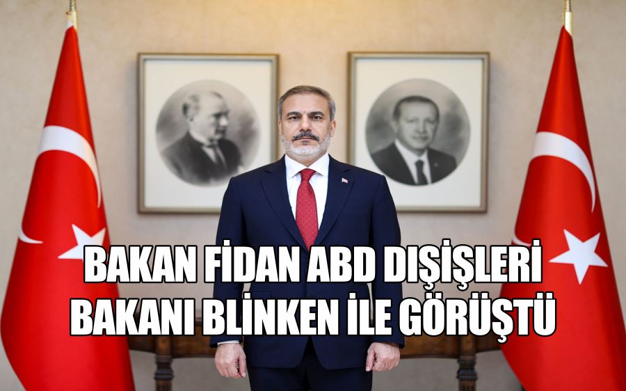 BAKAN FİDAN ABD DIŞİŞLERİ BAKANI BLİNKEN İLE GÖRÜŞTÜ