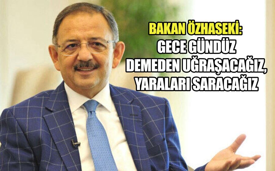 Bakan Özhaseki: Gece gündüz demeden uğraşacağız, yaraları saracağız