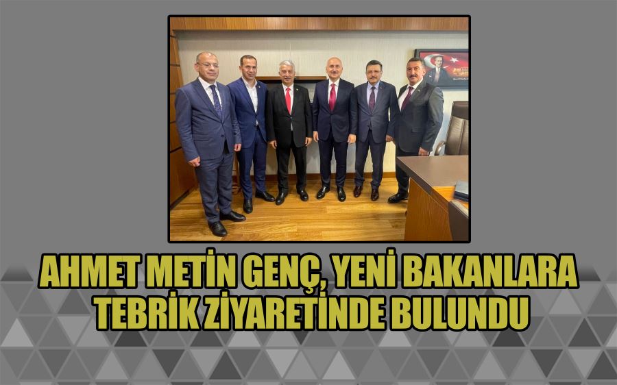 GENÇ, YENİ BAKANLARA TEBRİK ZİYARETİNDE BULUNDU